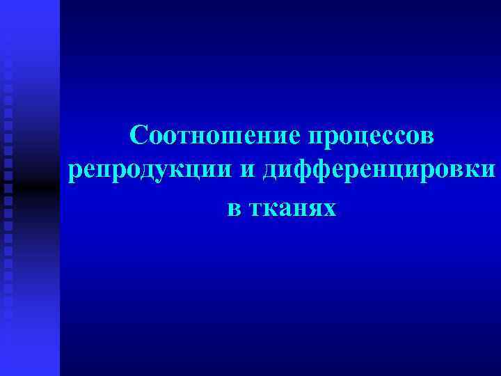 Соотношение процессов репродукции и дифференцировки в тканях 