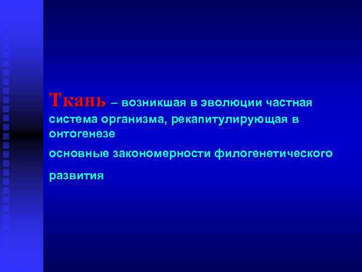 Ткань – возникшая в эволюции частная система организма, рекапитулирующая в онтогенезе основные закономерности филогенетического