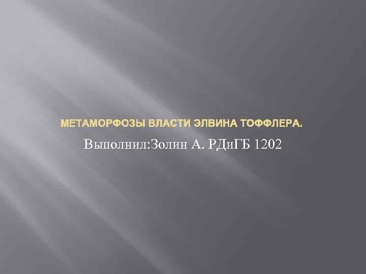 МЕТАМОРФОЗЫ ВЛАСТИ ЭЛВИНА ТОФФЛЕРА. Выполнил: Золин А. РДи. ГБ 1202 