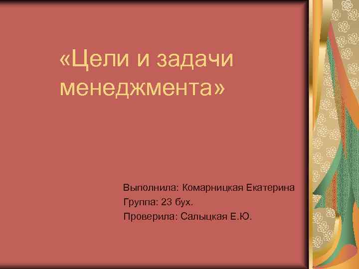  «Цели и задачи менеджмента» Выполнила: Комарницкая Екатерина Группа: 23 бух. Проверила: Салыцкая Е.