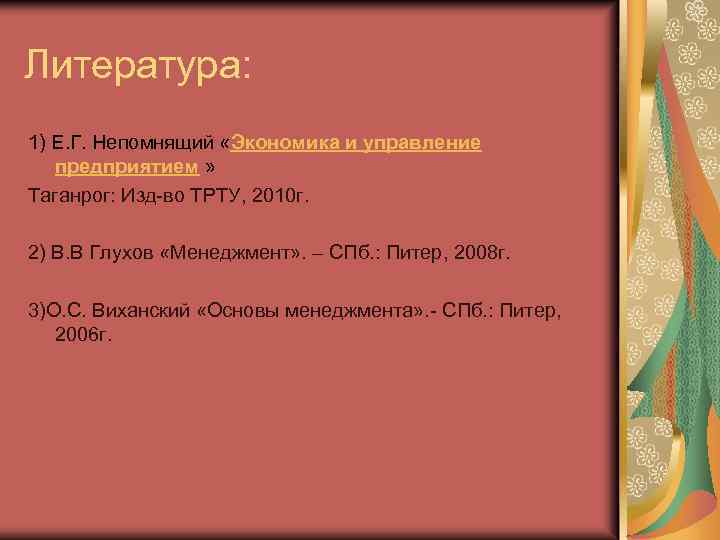 Литература: 1) Е. Г. Непомнящий «Экономика и управление предприятием » Таганрог: Изд-во ТРТУ, 2010