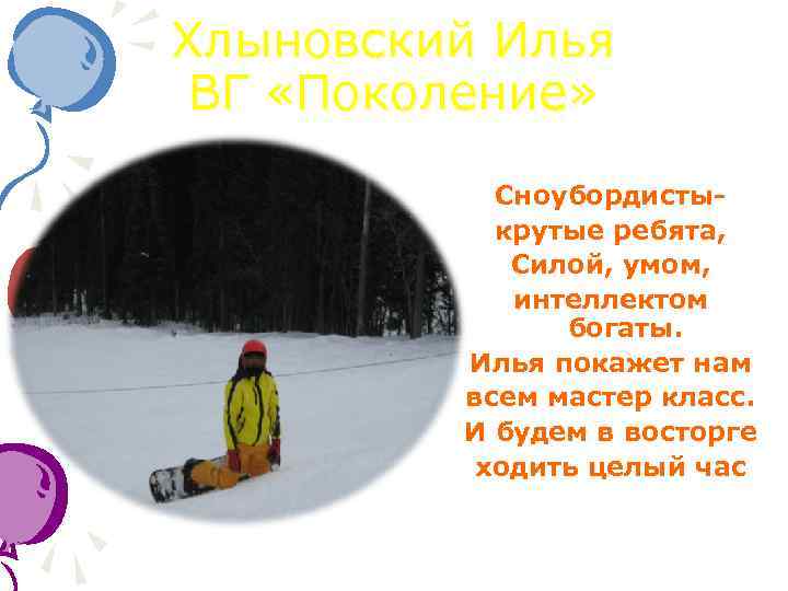 Хлыновский Илья ВГ «Поколение» Сноубордистыкрутые ребята, Силой, умом, интеллектом богаты. Илья покажет нам всем