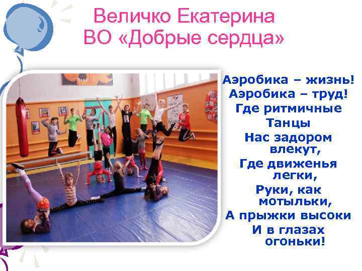 Величко Екатерина ВО «Добрые сердца» Аэробика – жизнь! Аэробика – труд! Где ритмичные Танцы