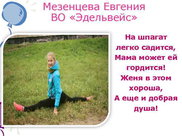 Мезенцева Евгения ВО «Эдельвейс» На шпагат легко садится, Мама может ей гордится! Женя в