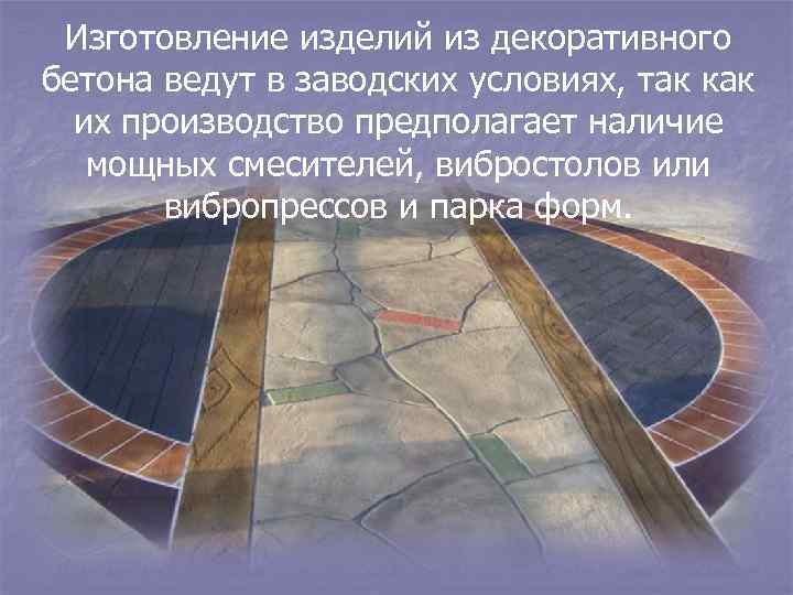 Изготовление изделий из декоративного бетона ведут в заводских условиях, так как их производство предполагает