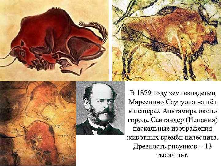 В 1879 году землевладелец Марселино Саутуола нашёл в пещерах Альтамира около города Сантандер (Испания)