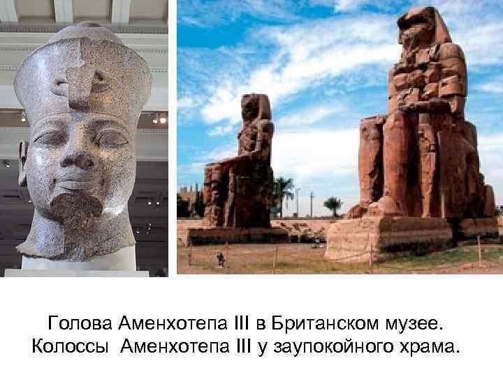 Голова Аменхотепа III в Британском музее. Колоссы Аменхотепа III у заупокойного храма. 