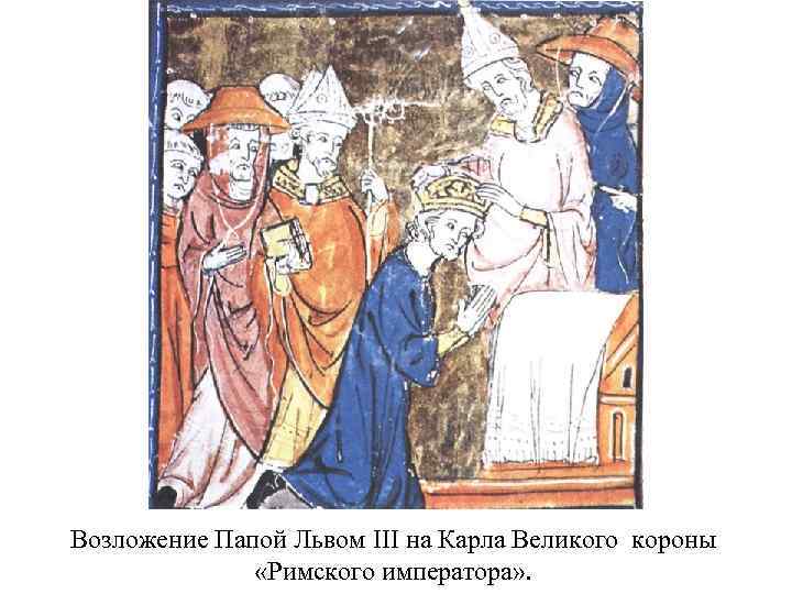 Возложение Папой Львом III на Карла Великого короны «Римского императора» . 
