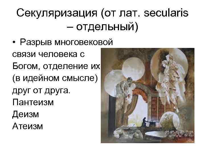 Секуляризация (от лат. secularis – отдельный) • Разрыв многовековой связи человека с Богом, отделение