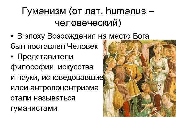 Гуманизм (от лат. humanus – человеческий) • В эпоху Возрождения на место Бога был