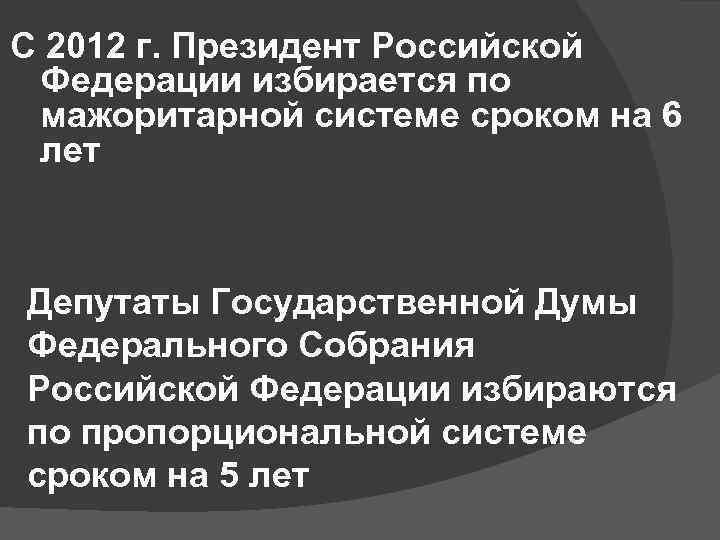 С 2012 г. Президент Российской Федерации избирается по мажоритарной системе сроком на 6 лет