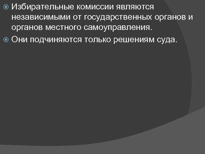 Избирательные комиссии являются независимыми от государственных органов и органов местного самоуправления. Они подчиняются только