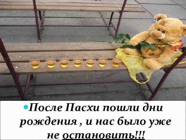  После Пасхи пошли дни рождения , и нас было уже не остановить!!! 