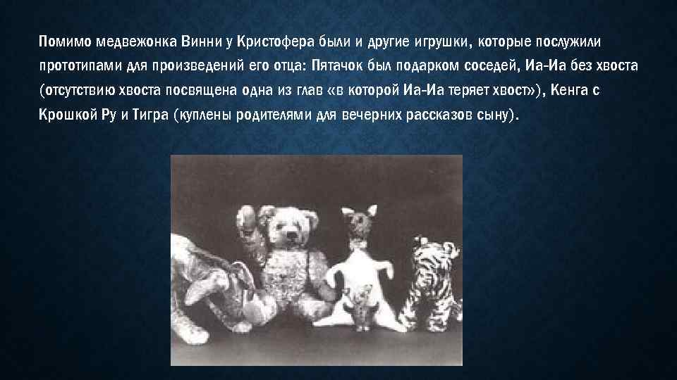 Помимо медвежонка Винни у Кристофера были и другие игрушки, которые послужили прототипами для произведений