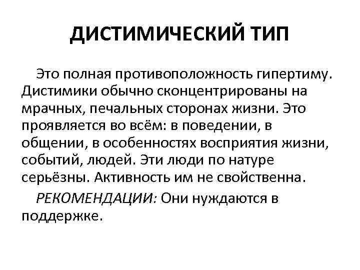 ДИСТИМИЧЕСКИЙ ТИП Это полная противоположность гипертиму. Дистимики обычно сконцентрированы на мрачных, печальных сторонах жизни.