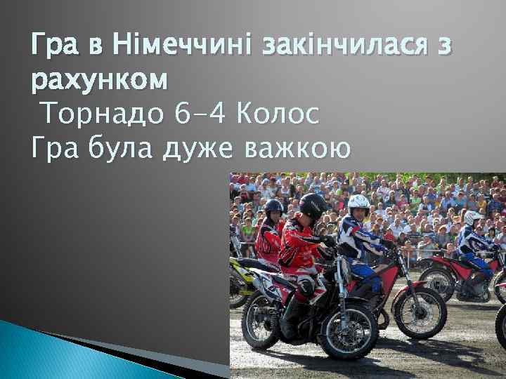 Гра в Німеччині закінчилася з рахунком Торнадо 6 -4 Колос Гра була дуже важкою