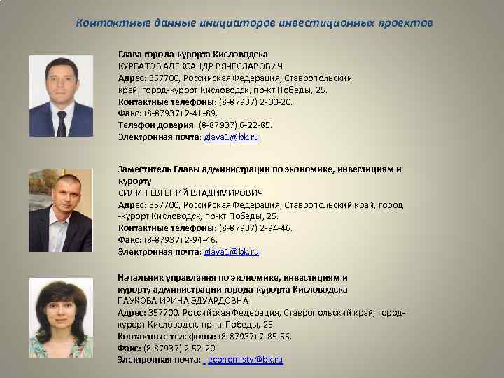 Контактные данные инициаторов инвестиционных проектов Глава города-курорта Кисловодска КУРБАТОВ АЛЕКСАНДР ВЯЧЕСЛАВОВИЧ Адрес: 357700, Российская
