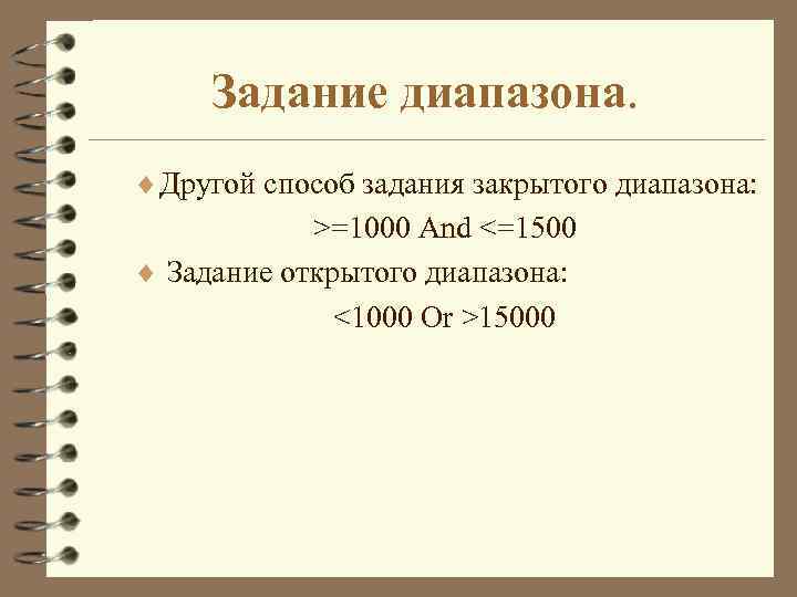 Задание диапазона. ¨ Другой способ задания закрытого диапазона: >=1000 And <=1500 ¨ Задание открытого