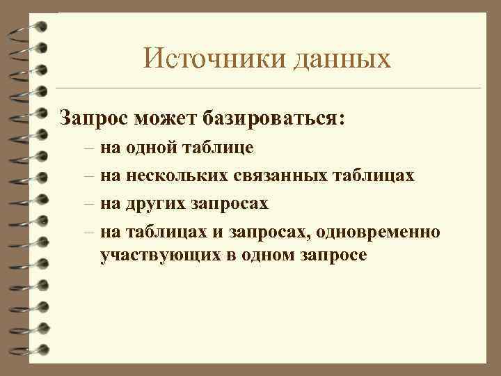 Источники данных Запрос может базироваться: – на одной таблице – на нескольких связанных таблицах