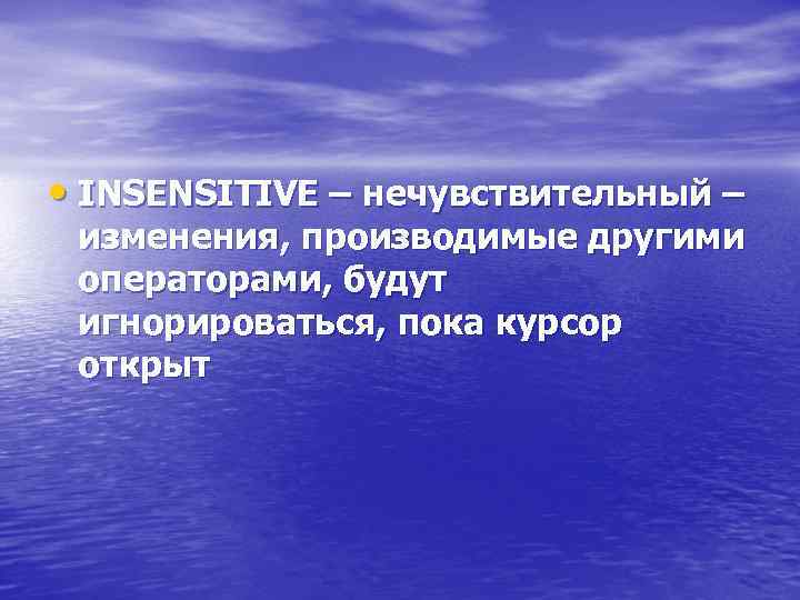  • INSENSITIVE – нечувствительный – изменения, производимые другими операторами, будут игнорироваться, пока курсор