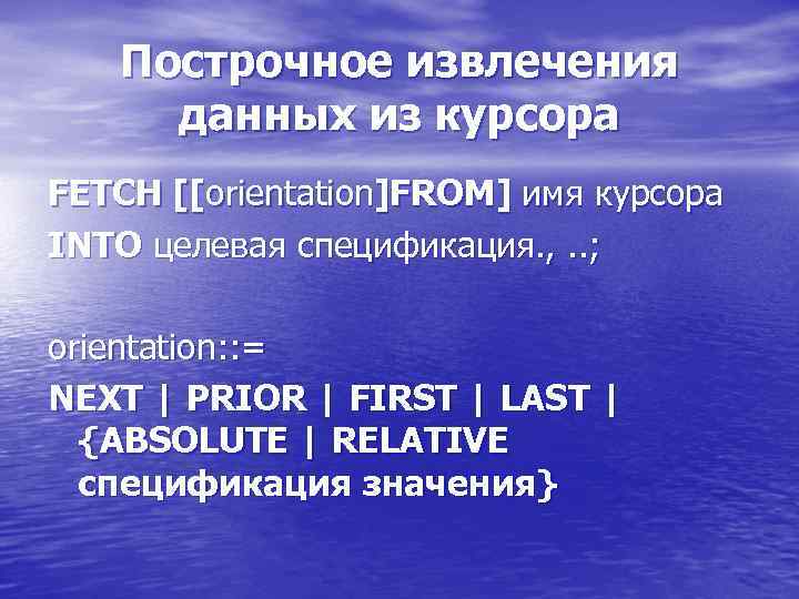 Построчное извлечения данных из курсора FETCH [[orientation]FROM] имя курсора INTO целевая спецификация. , .