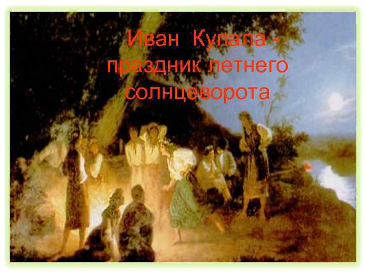  Иван Купала - праздник летнего солнцеворота 
