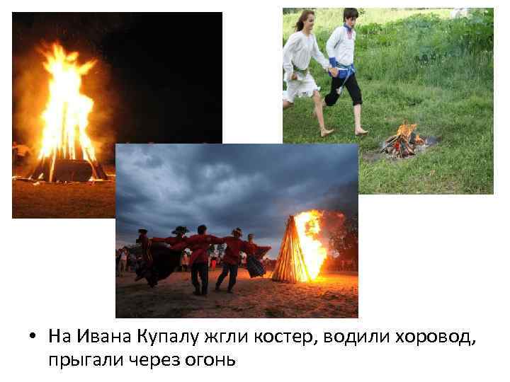  • На Ивана Купалу жгли костер, водили хоровод, прыгали через огонь 