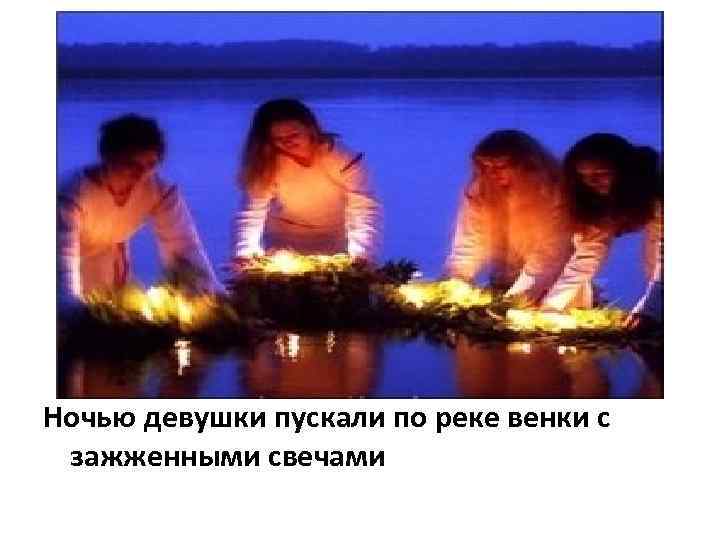Ночью девушки пускали по реке венки с зажженными свечами 