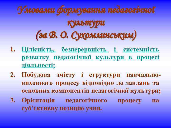 Умовами формування педагогічної культури (за В. О. Сухомлинським) 1. Цілісність, безперервність і системність розвитку
