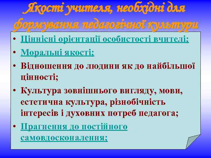 Якості учителя, необхідні для формування педагогічної культури • Ціннісні орієнтації особистості вчителі; • Моральні