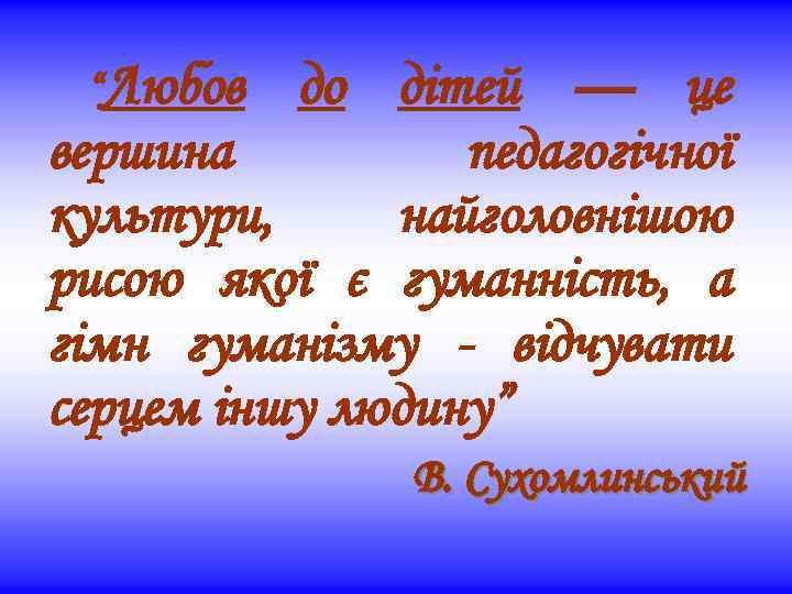 “Любов до дітей — це вершина педагогічної культури, найголовнішою рисою якої є гуманність, а