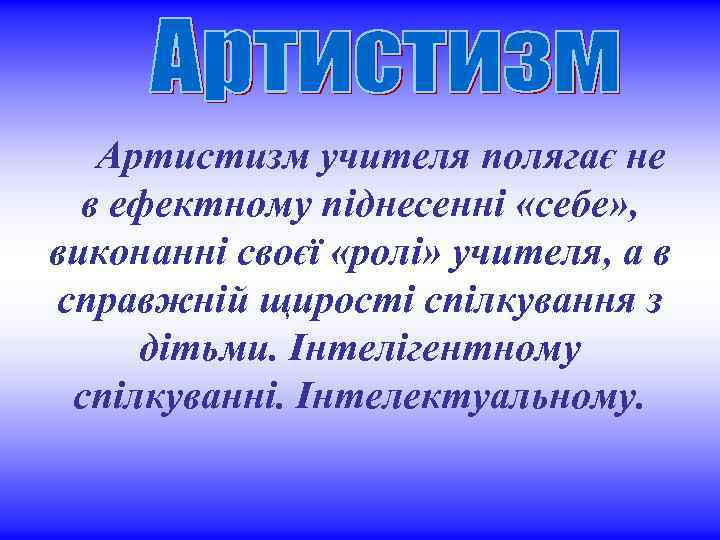 Артистизм учителя полягає не в ефектному піднесенні «себе» , виконанні своєї «ролі» учителя, а