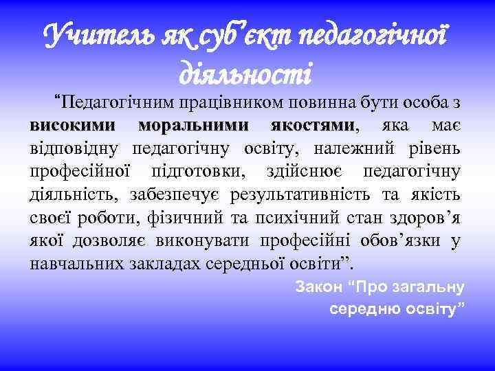 Учитель як суб’єкт педагогічної діяльності “Педагогічним працівником повинна бути особа з високими моральними якостями,