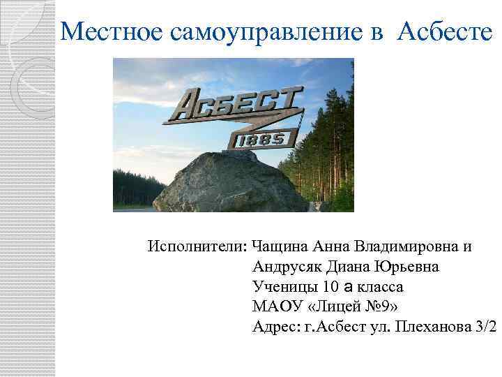 Местное самоуправление в Асбесте Исполнители: Чащина Анна Владимировна и Андрусяк Диана Юрьевна Ученицы 10