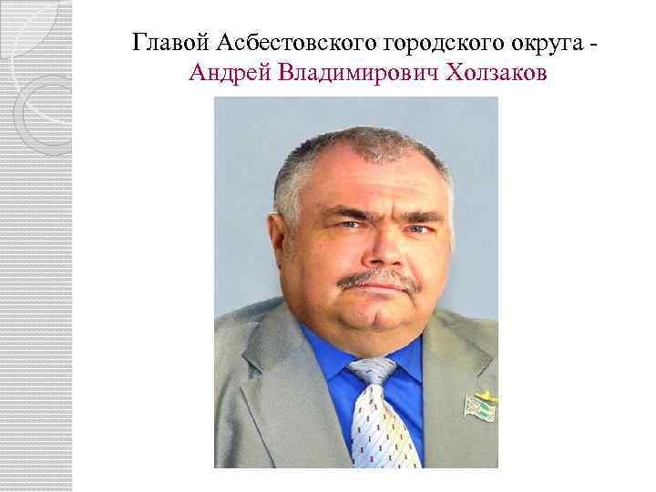 Главой Асбестовского городского округа Андрей Владимирович Холзаков 