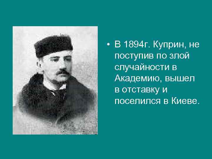  • В 1894 г. Куприн, не поступив по злой случайности в Академию, вышел