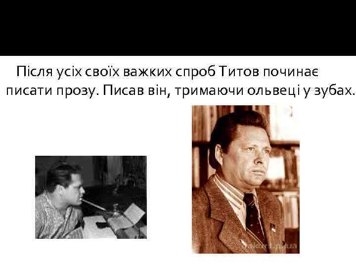 Після усіх своїх важких спроб Титов починає писати прозу. Писав він, тримаючи ольвеці у