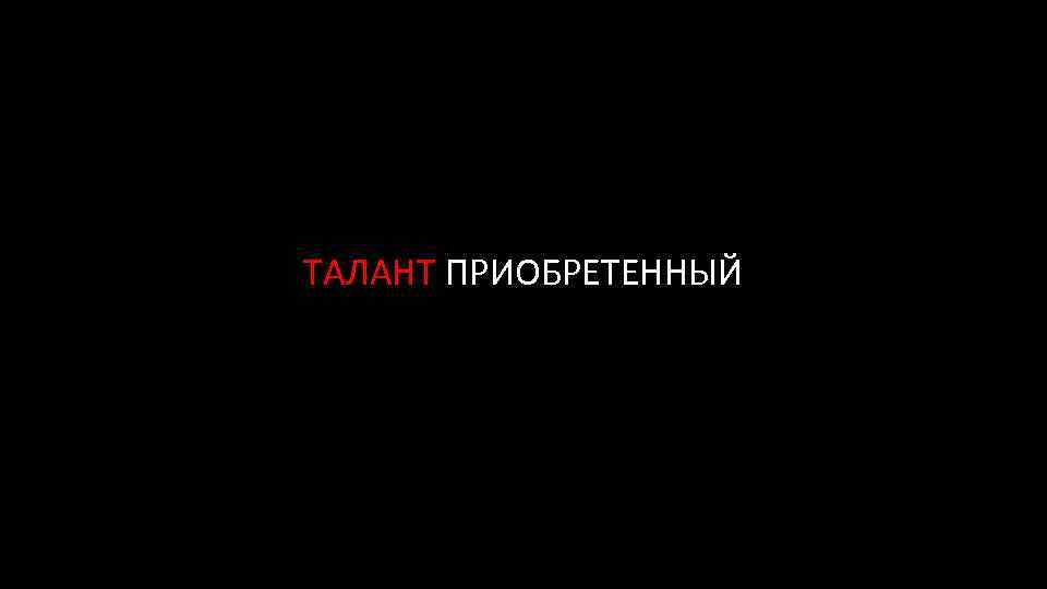 ТАЛАНТ ПРИОБРЕТЕННЫЙ 