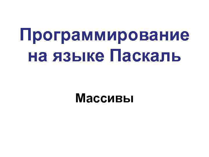 Программирование на языке Паскаль Массивы 