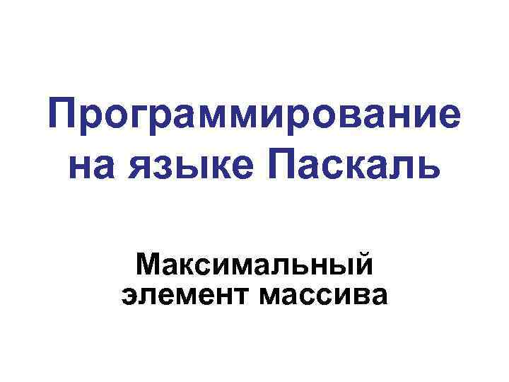 Программирование на языке Паскаль Максимальный элемент массива 