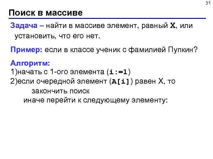 31 Поиск в массиве Задача – найти в массиве элемент, равный X, или установить,