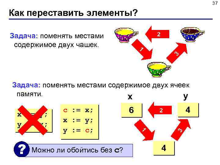 37 Как переставить элементы? 2 Задача: поменять местами содержимое двух чашек. 3 1 Задача: