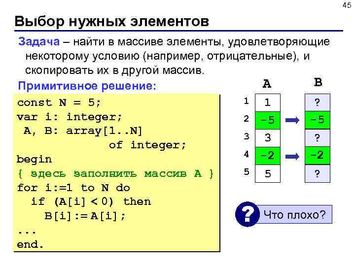 45 Выбор нужных элементов Задача – найти в массиве элементы, удовлетворяющие некоторому условию (например,