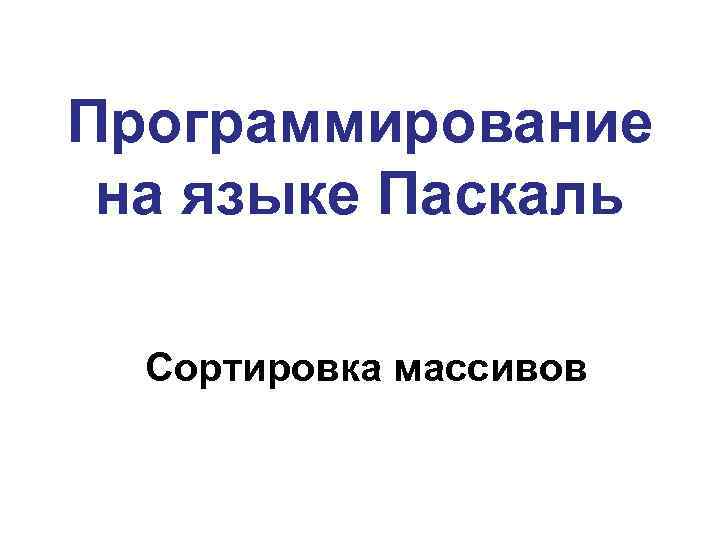 Программирование на языке Паскаль Сортировка массивов 