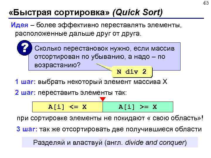 63 «Быстрая сортировка» (Quick Sort) Идея – более эффективно переставлять элементы, расположенные дальше друг