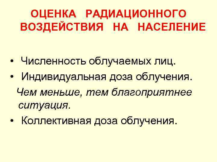 ОЦЕНКА РАДИАЦИОННОГО ВОЗДЕЙСТВИЯ НА НАСЕЛЕНИЕ • Численность облучаемых лиц. • Индивидуальная доза облучения. Чем
