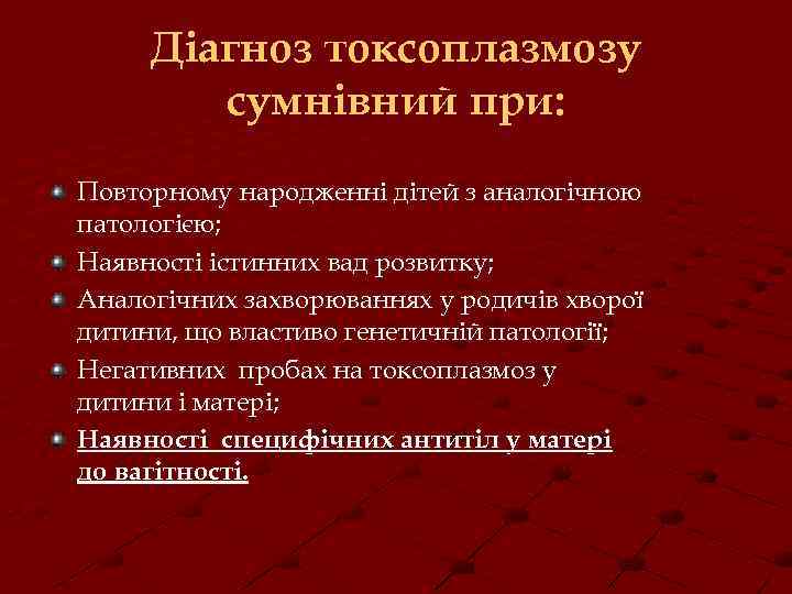Діагноз токсоплазмозу сумнівний при: Повторному народженні дітей з аналогічною патологією; Наявності істинних вад розвитку;
