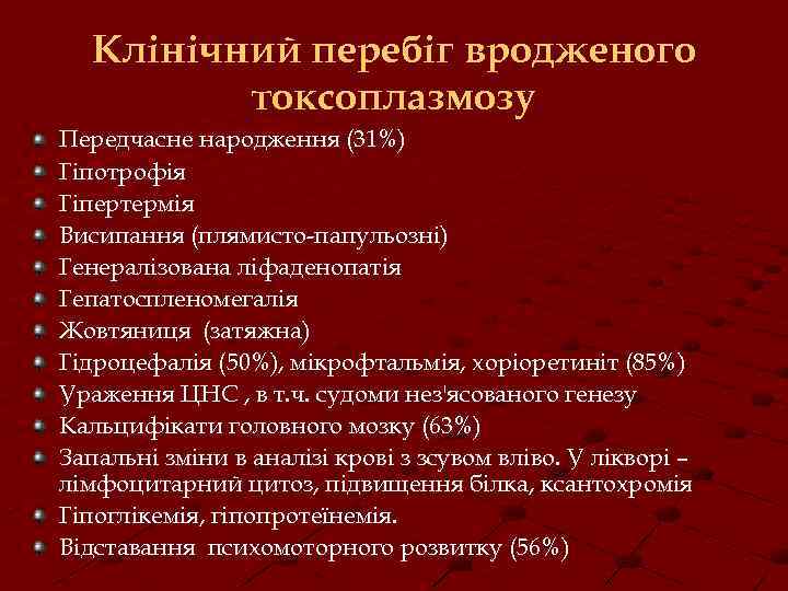 Клінічний перебіг вродженого токсоплазмозу Передчасне народження (31%) Гіпотрофія Гіпертермія Висипання (плямисто-папульозні) Генералізована ліфаденопатія Гепатоспленомегалія