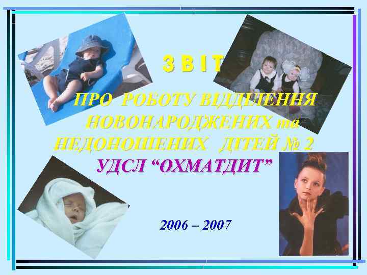 ЗВІТ ПРО РОБОТУ ВІДДІЛЕННЯ НОВОНАРОДЖЕНИХ та НЕДОНОШЕНИХ ДІТЕЙ № 2 УДСЛ “ОХМАТДИТ” 2006 –