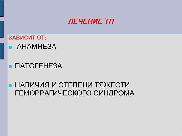 ЛЕЧЕНИЕ ТП ЗАВИСИТ ОТ: АНАМНЕЗА ПАТОГЕНЕЗА НАЛИЧИЯ И СТЕПЕНИ ТЯЖЕСТИ ГЕМОРРАГИЧЕСКОГО СИНДРОМА 